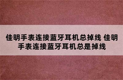 佳明手表连接蓝牙耳机总掉线 佳明手表连接蓝牙耳机总是掉线